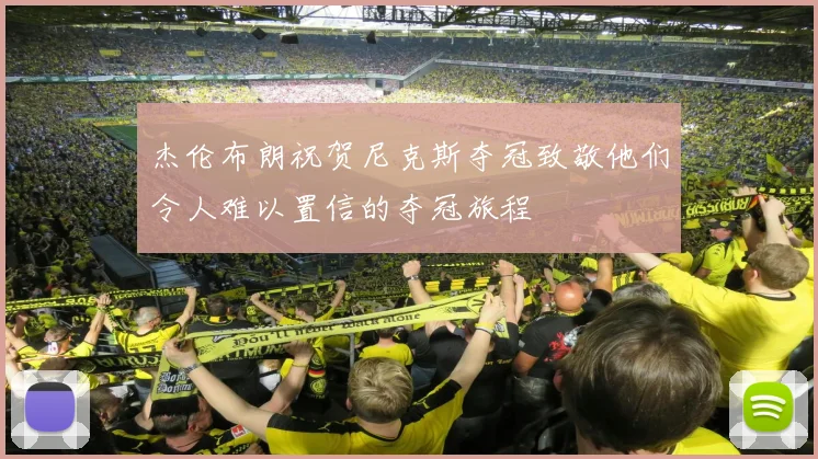 杰伦布朗祝贺尼克斯夺冠致敬他们令人难以置信的夺冠旅程