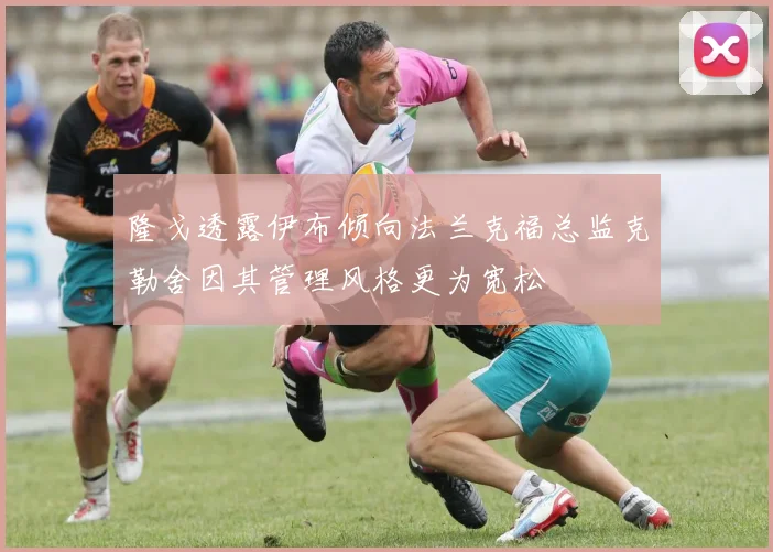 隆戈透露伊布倾向法兰克福总监克勒舍因其管理风格更为宽松