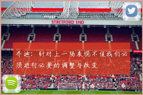 乔迪：针对上一场表现不佳我们必须进行必要的调整与改变