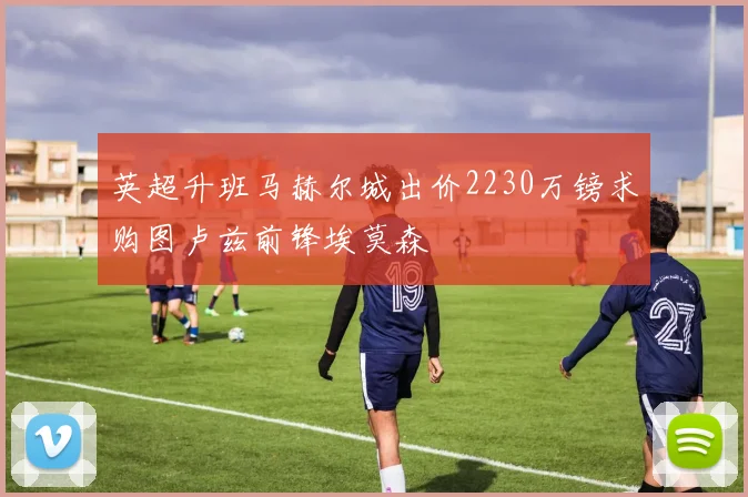 英超升班马赫尔城出价2230万镑求购图卢兹前锋埃莫森