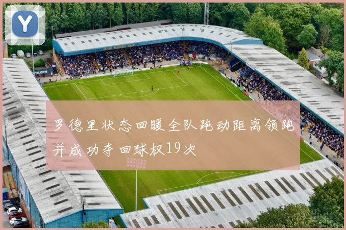 罗德里状态回暖全队跑动距离领跑并成功夺回球权19次