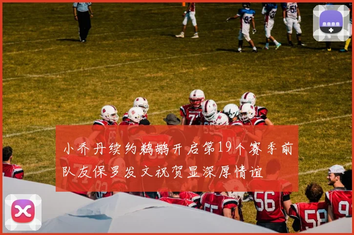 小乔丹续约鹈鹕开启第19个赛季前队友保罗发文祝贺显深厚情谊