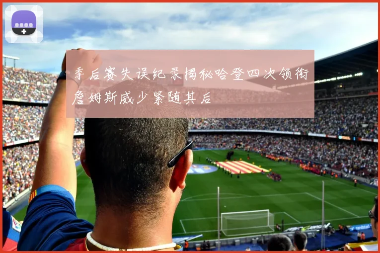 季后赛失误纪录揭秘哈登四次领衔詹姆斯威少紧随其后