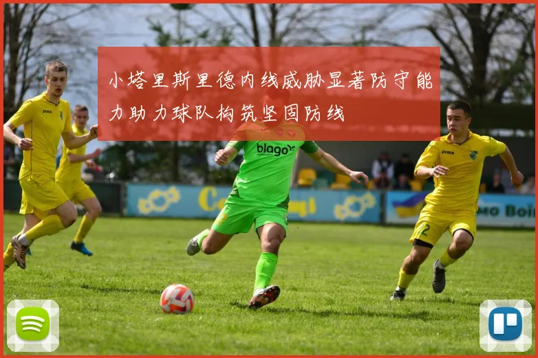 小塔里斯里德内线威胁显著防守能力助力球队构筑坚固防线